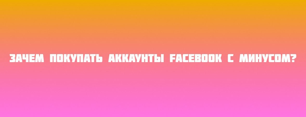 Зачем покупать аккаунты Facebook с минусом?