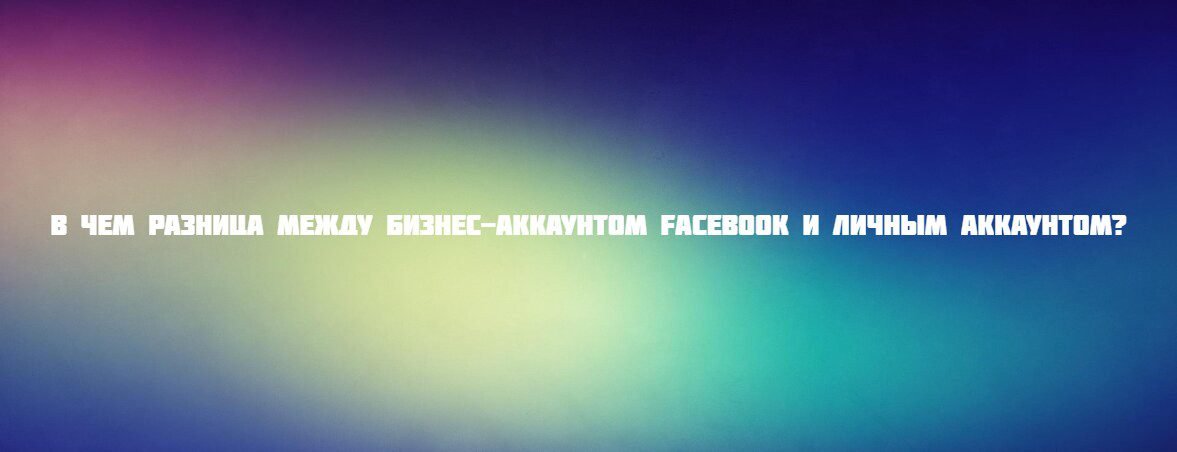 В чем разница между бизнес-аккаунтом Facebook и личным аккаунтом?