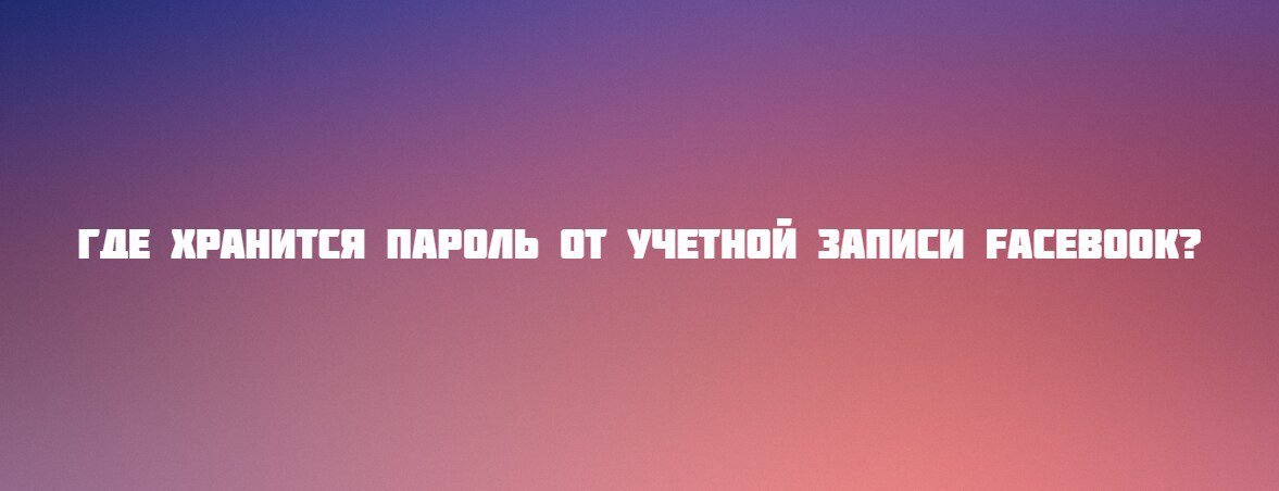 Где хранится пароль от учетной записи Facebook?