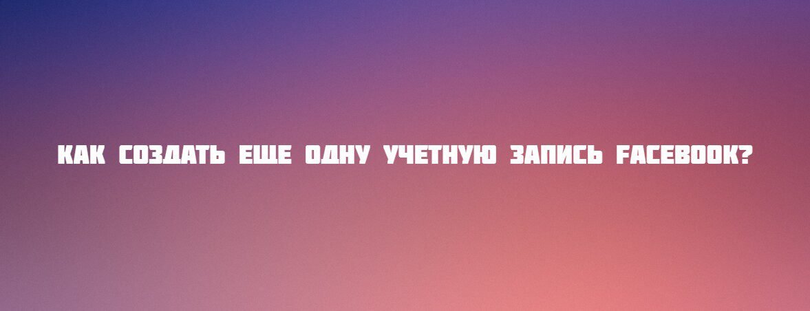Как создать еще одну учетную запись Facebook?