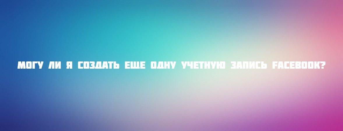 Могу ли я создать еще одну учетную запись Facebook?