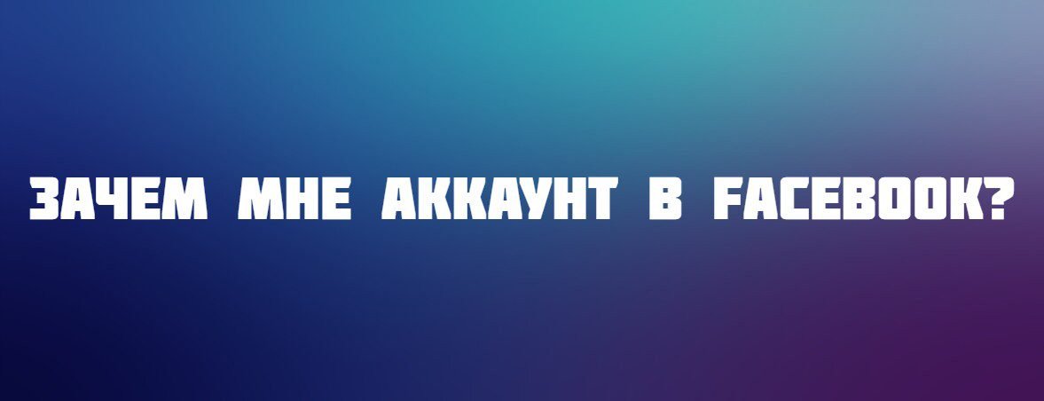 Зачем мне аккаунт в Facebook?