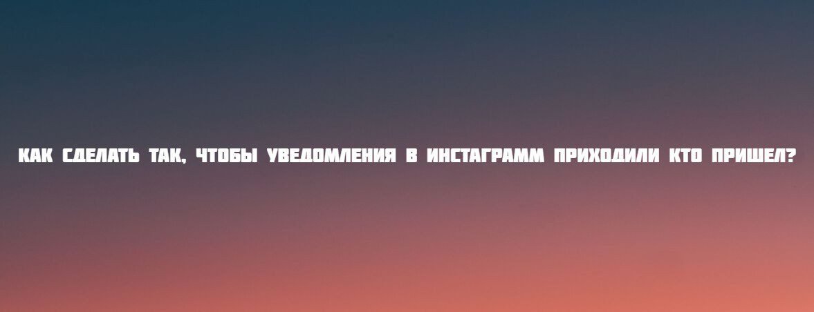 Как сделать так, чтобы уведомления в Инстаграмм приходили кто пришел?