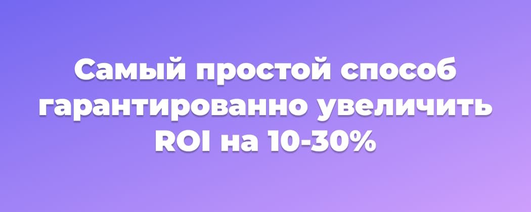 Самый простой способ гарантированно увеличить ROI на 10-30%