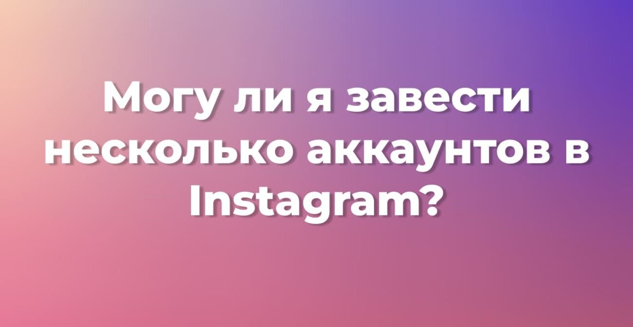 Могу ли я завести несколько аккаунтов в Instagram? Советы профессионального маркетолога в 2024 году